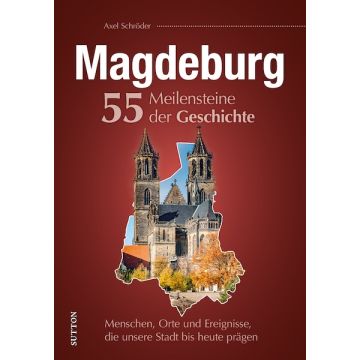 Magdeburg. 55 Meilensteine der Geschichte